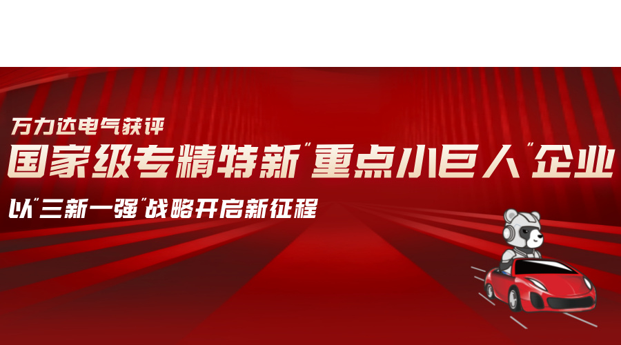 萬(wàn)力達電氣獲評國家級專(zhuān)精特新“重點(diǎn)小巨人”企業(yè)
